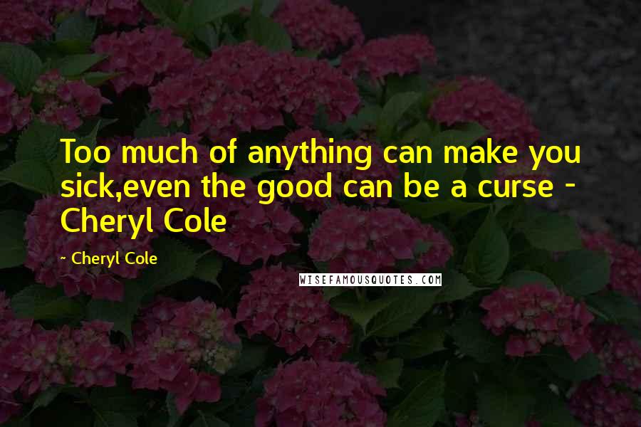 Cheryl Cole Quotes: Too much of anything can make you sick,even the good can be a curse - Cheryl Cole