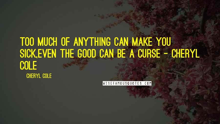 Cheryl Cole Quotes: Too much of anything can make you sick,even the good can be a curse - Cheryl Cole