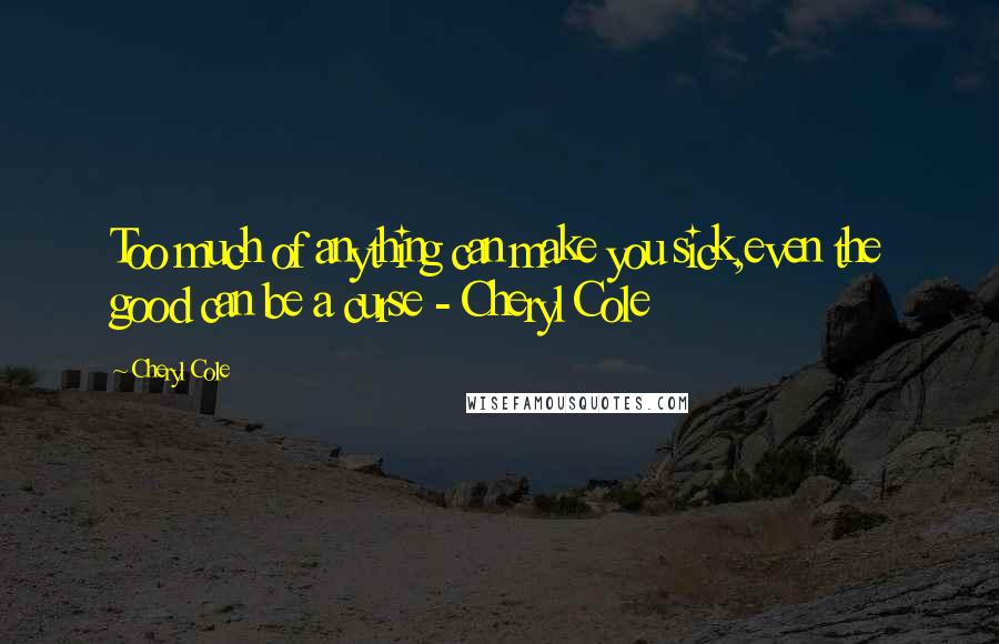 Cheryl Cole Quotes: Too much of anything can make you sick,even the good can be a curse - Cheryl Cole