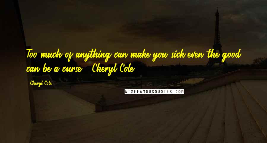 Cheryl Cole Quotes: Too much of anything can make you sick,even the good can be a curse - Cheryl Cole