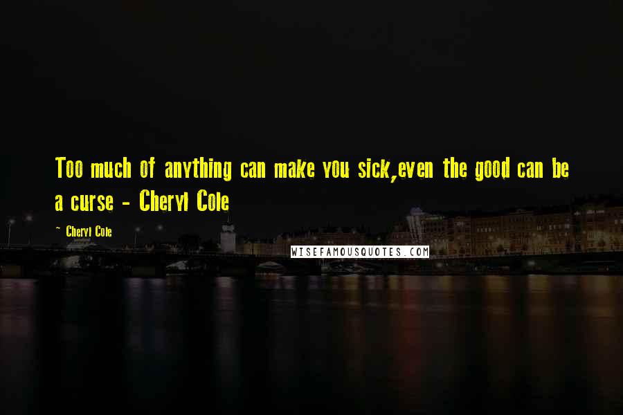 Cheryl Cole Quotes: Too much of anything can make you sick,even the good can be a curse - Cheryl Cole