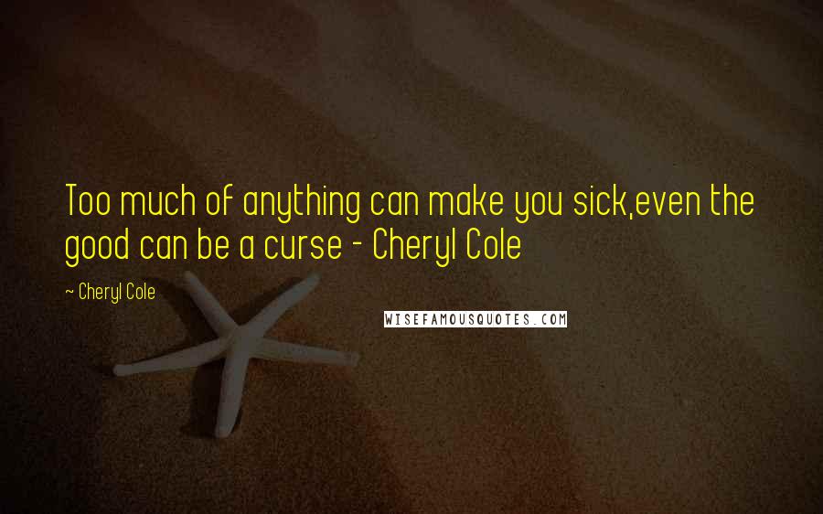 Cheryl Cole Quotes: Too much of anything can make you sick,even the good can be a curse - Cheryl Cole