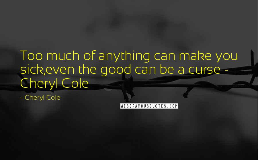 Cheryl Cole Quotes: Too much of anything can make you sick,even the good can be a curse - Cheryl Cole