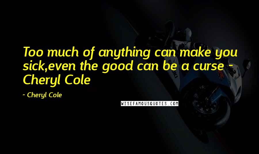 Cheryl Cole Quotes: Too much of anything can make you sick,even the good can be a curse - Cheryl Cole