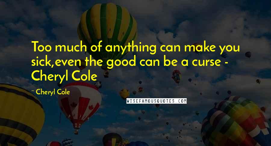 Cheryl Cole Quotes: Too much of anything can make you sick,even the good can be a curse - Cheryl Cole