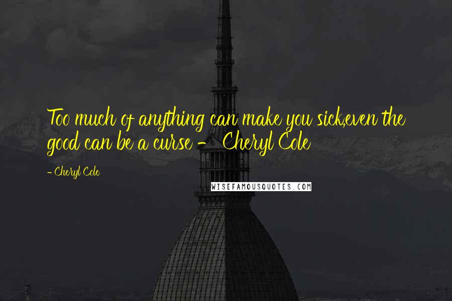 Cheryl Cole Quotes: Too much of anything can make you sick,even the good can be a curse - Cheryl Cole