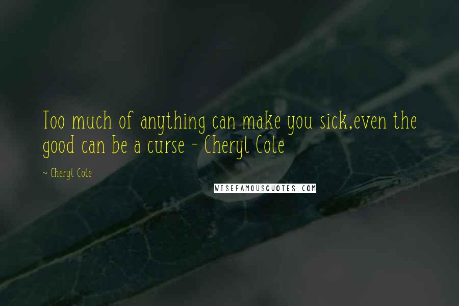 Cheryl Cole Quotes: Too much of anything can make you sick,even the good can be a curse - Cheryl Cole