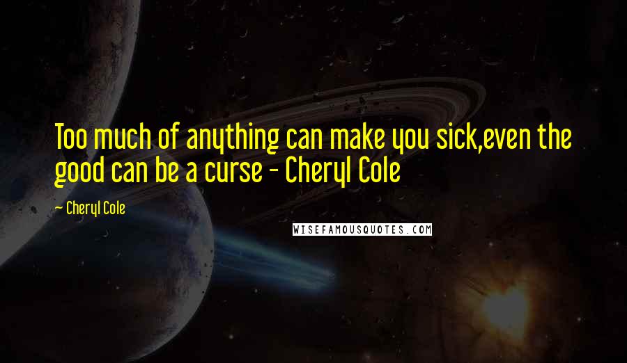 Cheryl Cole Quotes: Too much of anything can make you sick,even the good can be a curse - Cheryl Cole