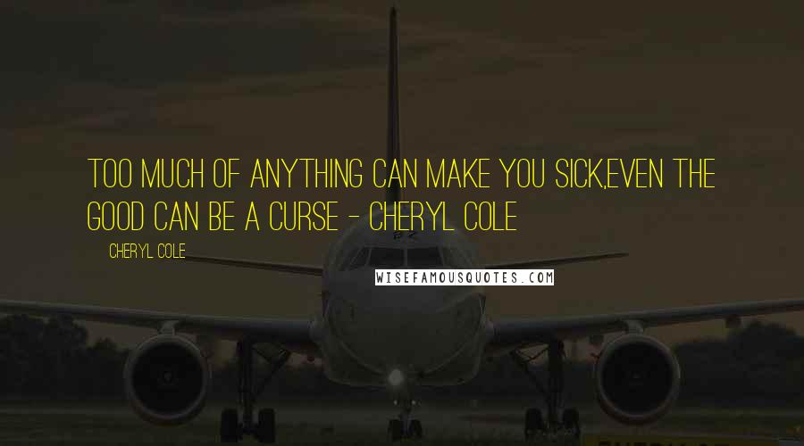 Cheryl Cole Quotes: Too much of anything can make you sick,even the good can be a curse - Cheryl Cole