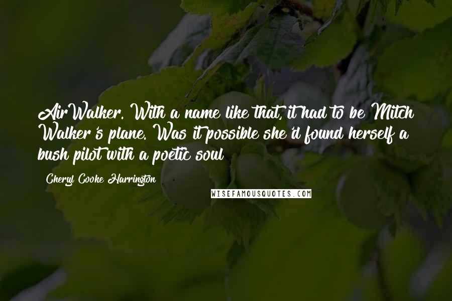 Cheryl Cooke Harrington Quotes: AirWalker. With a name like that, it had to be Mitch Walker's plane. Was it possible she'd found herself a bush pilot with a poetic soul?