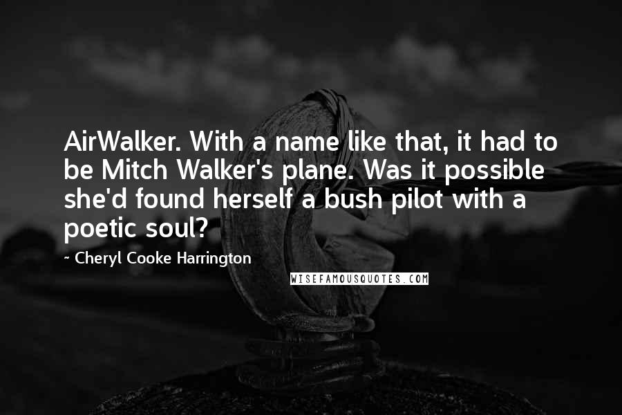Cheryl Cooke Harrington Quotes: AirWalker. With a name like that, it had to be Mitch Walker's plane. Was it possible she'd found herself a bush pilot with a poetic soul?