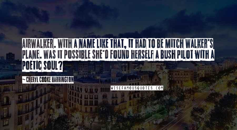 Cheryl Cooke Harrington Quotes: AirWalker. With a name like that, it had to be Mitch Walker's plane. Was it possible she'd found herself a bush pilot with a poetic soul?