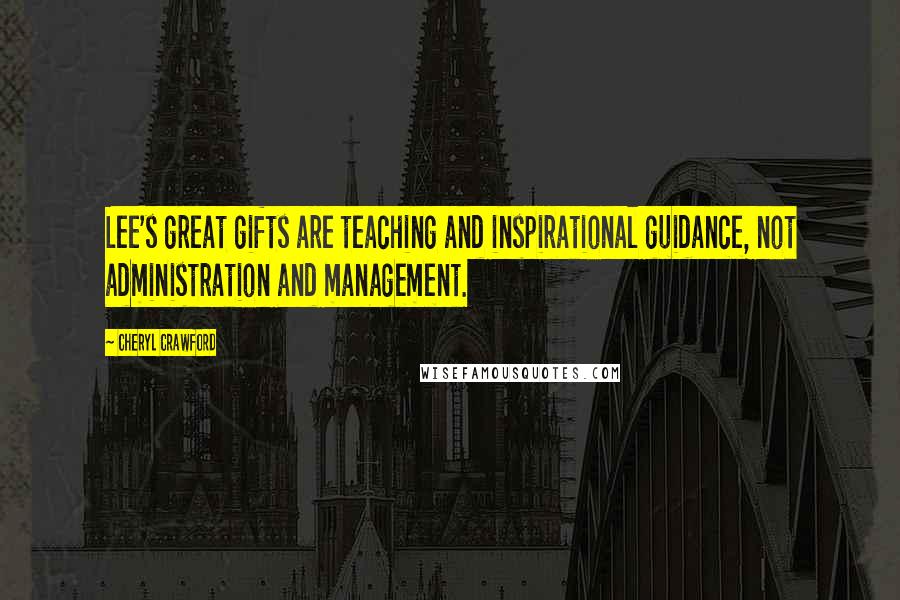 Cheryl Crawford Quotes: Lee's great gifts are teaching and inspirational guidance, not administration and management.