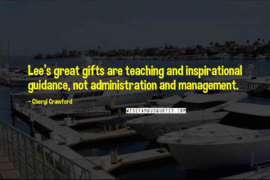 Cheryl Crawford Quotes: Lee's great gifts are teaching and inspirational guidance, not administration and management.