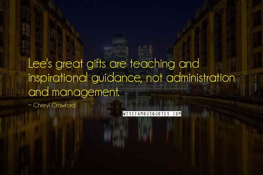 Cheryl Crawford Quotes: Lee's great gifts are teaching and inspirational guidance, not administration and management.