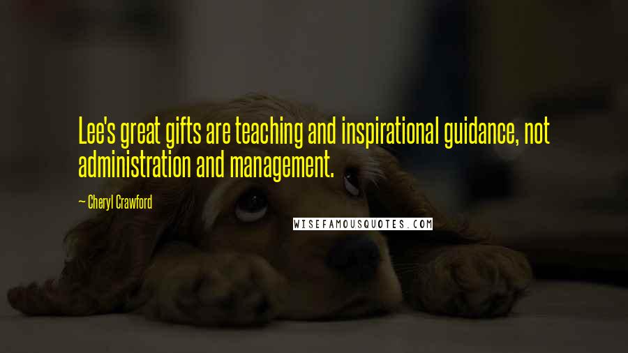 Cheryl Crawford Quotes: Lee's great gifts are teaching and inspirational guidance, not administration and management.