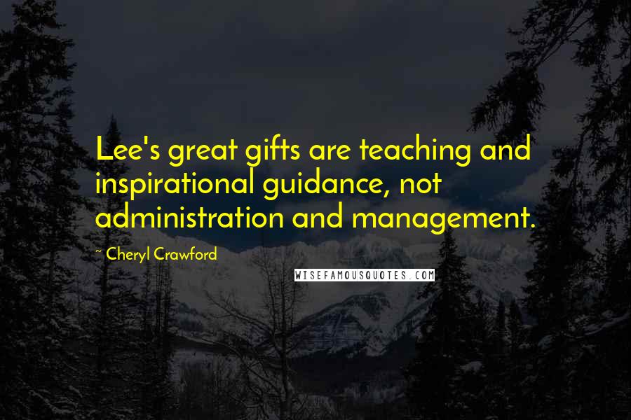 Cheryl Crawford Quotes: Lee's great gifts are teaching and inspirational guidance, not administration and management.