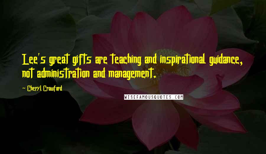 Cheryl Crawford Quotes: Lee's great gifts are teaching and inspirational guidance, not administration and management.