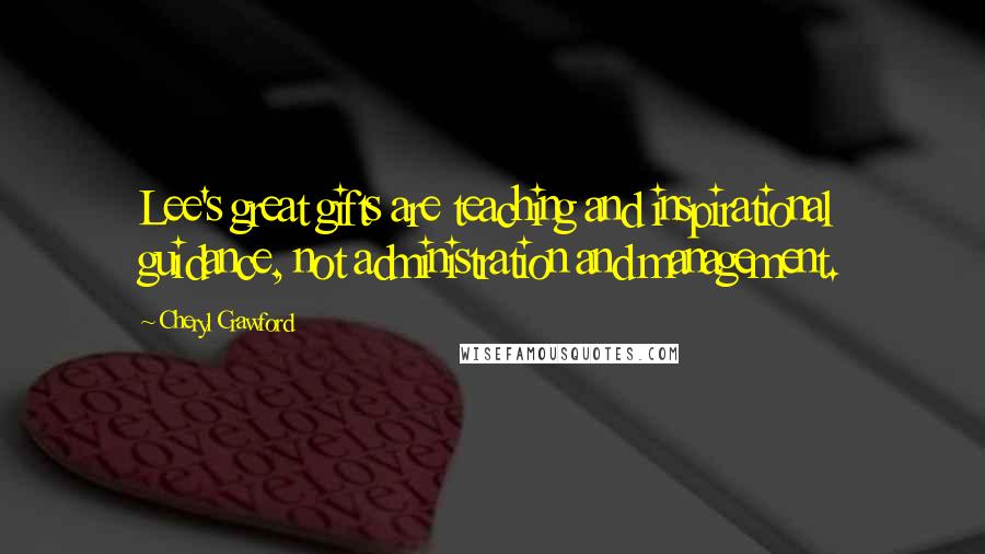 Cheryl Crawford Quotes: Lee's great gifts are teaching and inspirational guidance, not administration and management.