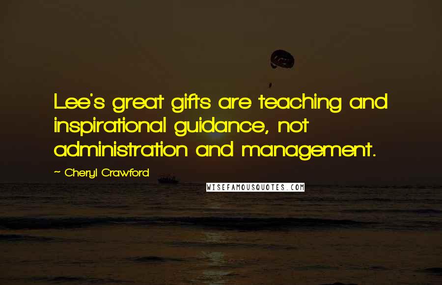 Cheryl Crawford Quotes: Lee's great gifts are teaching and inspirational guidance, not administration and management.