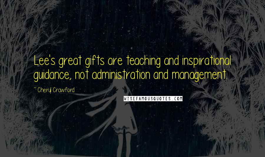 Cheryl Crawford Quotes: Lee's great gifts are teaching and inspirational guidance, not administration and management.