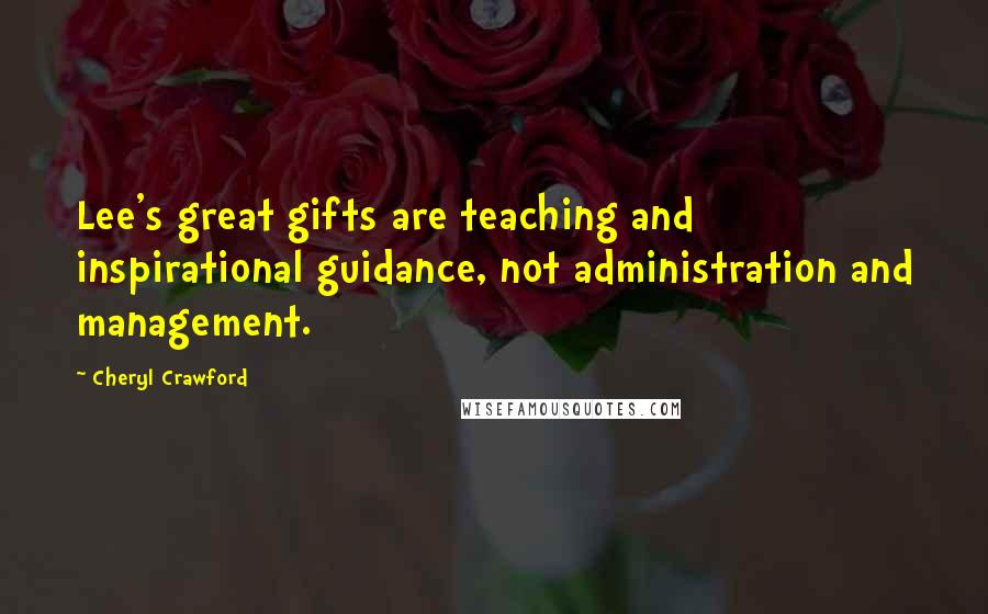 Cheryl Crawford Quotes: Lee's great gifts are teaching and inspirational guidance, not administration and management.