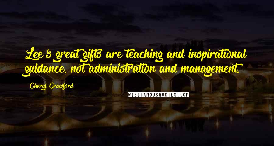 Cheryl Crawford Quotes: Lee's great gifts are teaching and inspirational guidance, not administration and management.