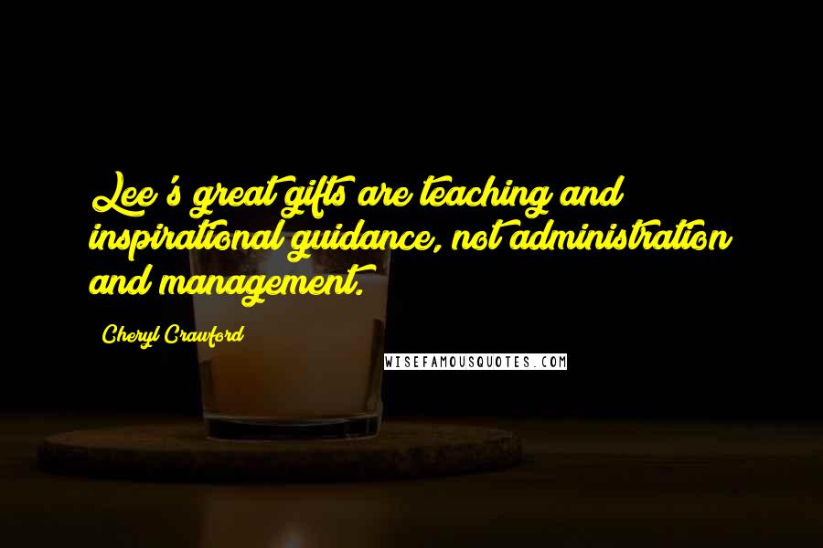 Cheryl Crawford Quotes: Lee's great gifts are teaching and inspirational guidance, not administration and management.