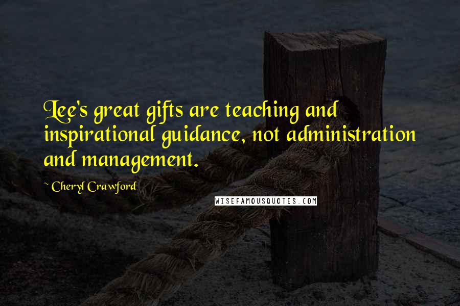 Cheryl Crawford Quotes: Lee's great gifts are teaching and inspirational guidance, not administration and management.