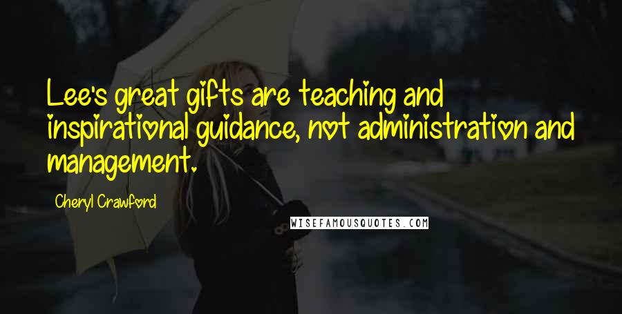 Cheryl Crawford Quotes: Lee's great gifts are teaching and inspirational guidance, not administration and management.