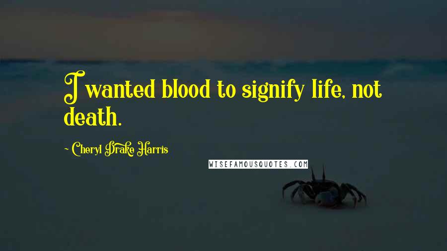 Cheryl Drake Harris Quotes: I wanted blood to signify life, not death.