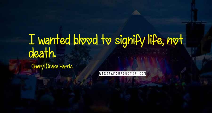 Cheryl Drake Harris Quotes: I wanted blood to signify life, not death.
