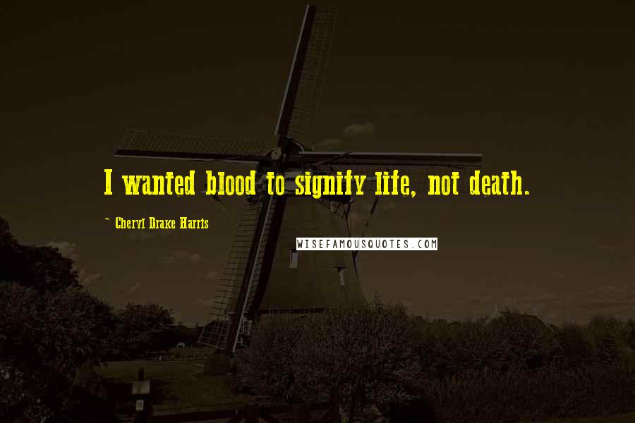 Cheryl Drake Harris Quotes: I wanted blood to signify life, not death.