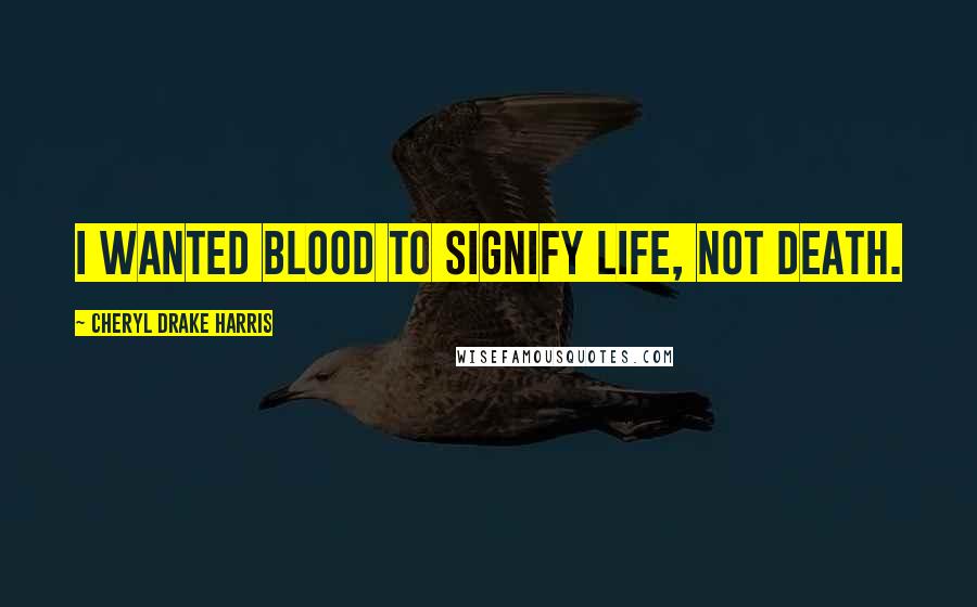 Cheryl Drake Harris Quotes: I wanted blood to signify life, not death.