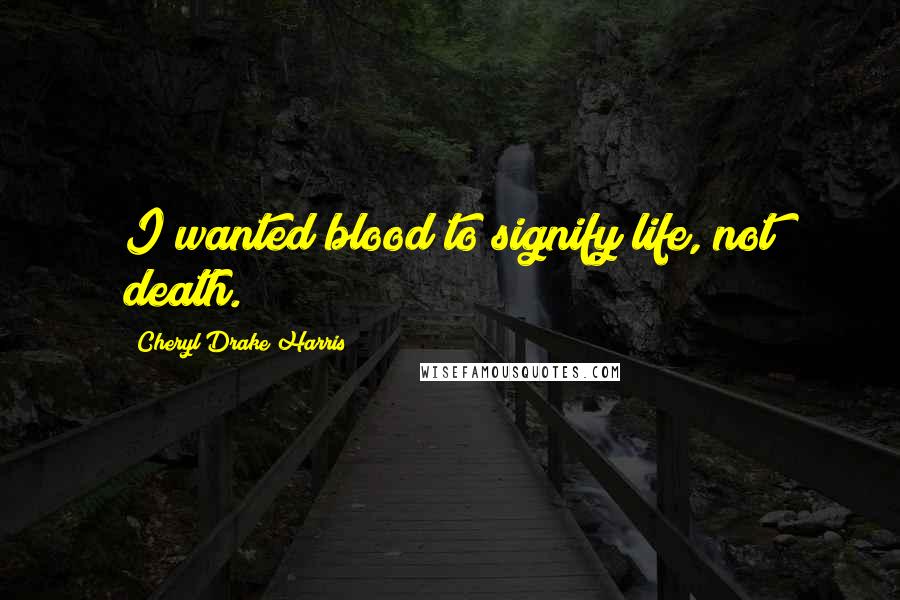 Cheryl Drake Harris Quotes: I wanted blood to signify life, not death.