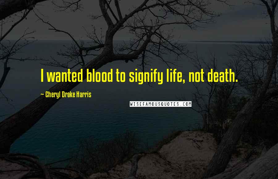 Cheryl Drake Harris Quotes: I wanted blood to signify life, not death.