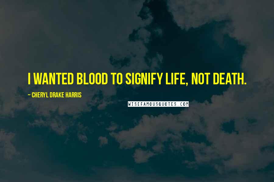 Cheryl Drake Harris Quotes: I wanted blood to signify life, not death.