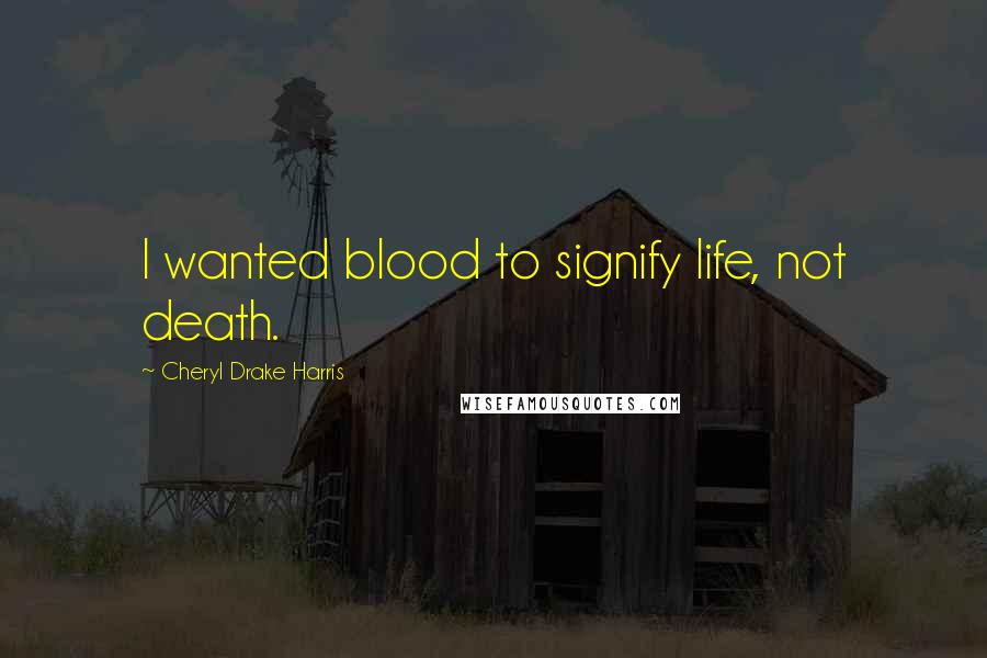 Cheryl Drake Harris Quotes: I wanted blood to signify life, not death.