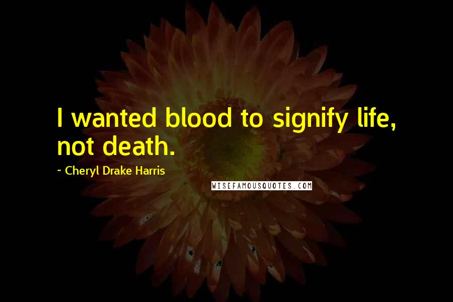 Cheryl Drake Harris Quotes: I wanted blood to signify life, not death.