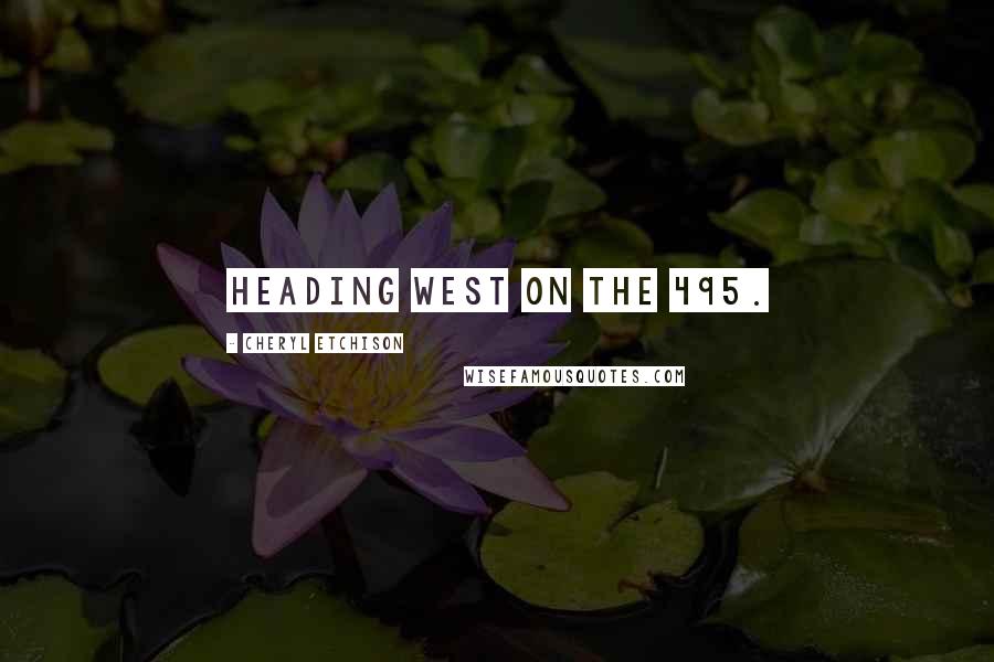 Cheryl Etchison Quotes: heading west on the 495.