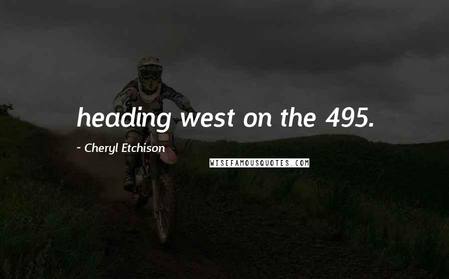 Cheryl Etchison Quotes: heading west on the 495.
