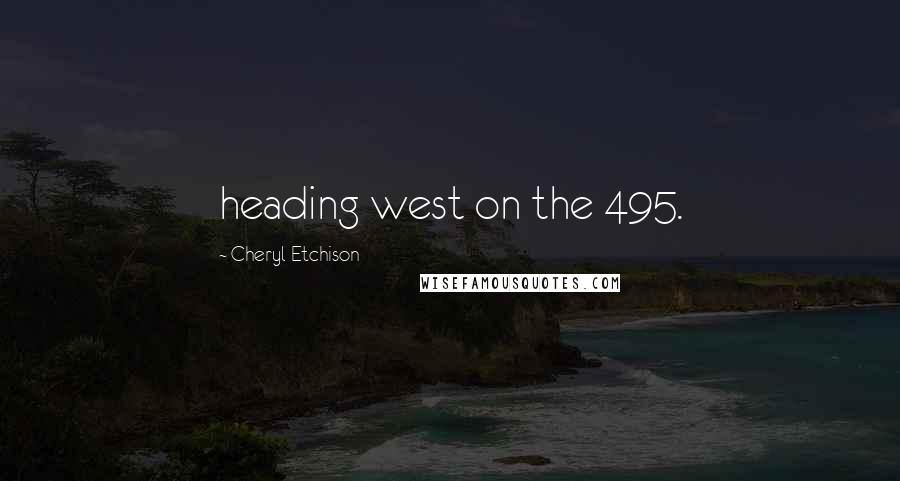 Cheryl Etchison Quotes: heading west on the 495.