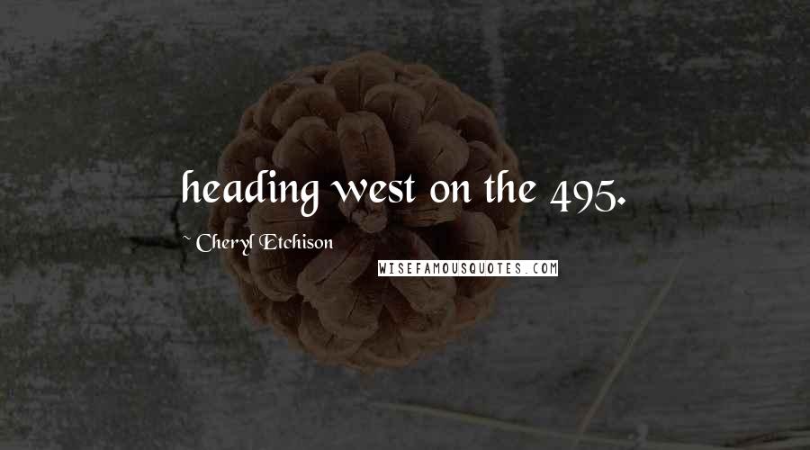 Cheryl Etchison Quotes: heading west on the 495.