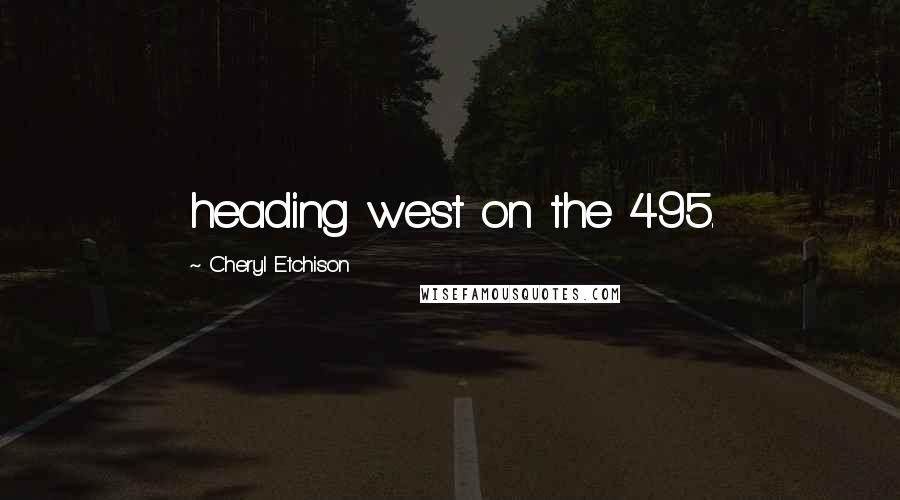 Cheryl Etchison Quotes: heading west on the 495.
