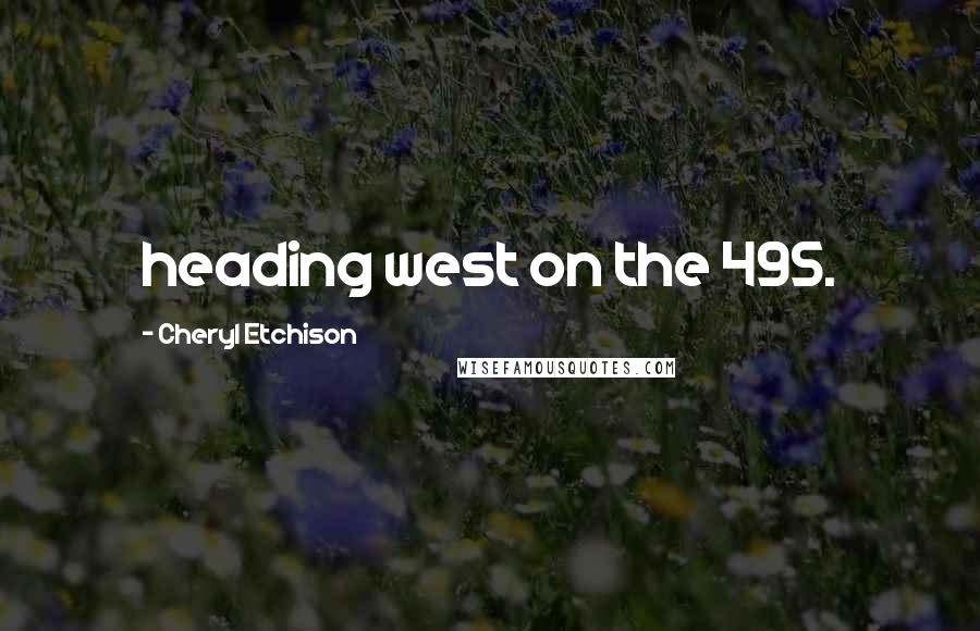 Cheryl Etchison Quotes: heading west on the 495.