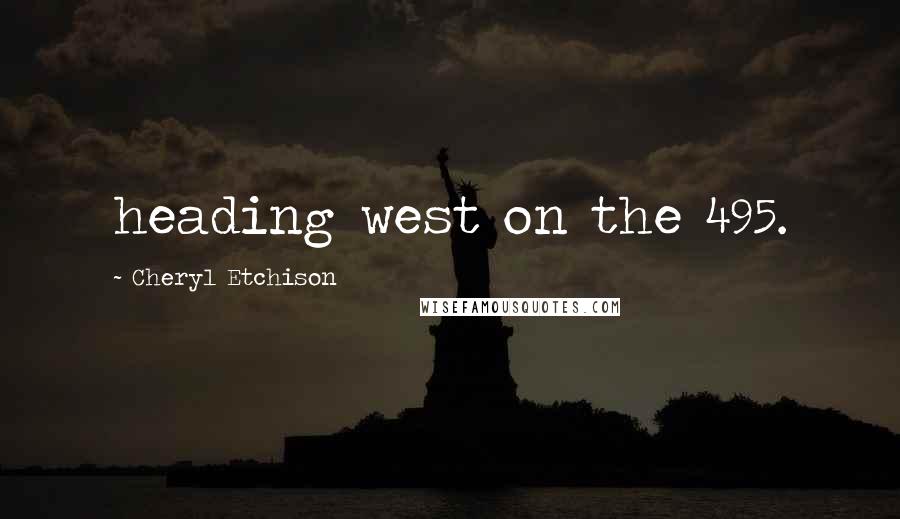 Cheryl Etchison Quotes: heading west on the 495.
