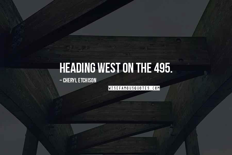 Cheryl Etchison Quotes: heading west on the 495.