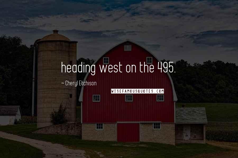 Cheryl Etchison Quotes: heading west on the 495.