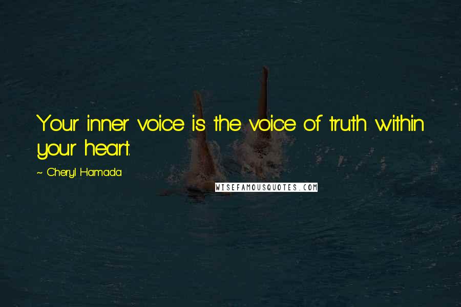 Cheryl Hamada Quotes: Your inner voice is the voice of truth within your heart.