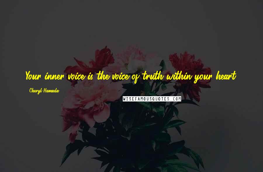 Cheryl Hamada Quotes: Your inner voice is the voice of truth within your heart.
